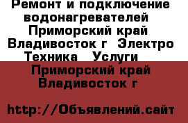 Ремонт и подключение водонагревателей - Приморский край, Владивосток г. Электро-Техника » Услуги   . Приморский край,Владивосток г.